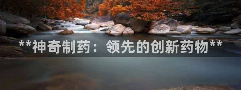 九游会老哥俱乐部官方网站：**神奇制药：领先的创新药物**