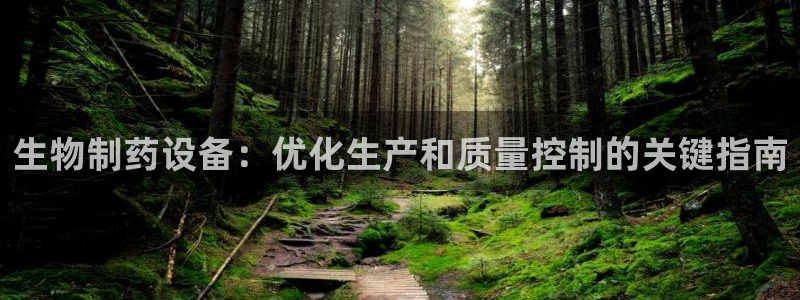 九游会老哥俱乐部官网：生物制药设备：优化生产和质量控制的关键指南