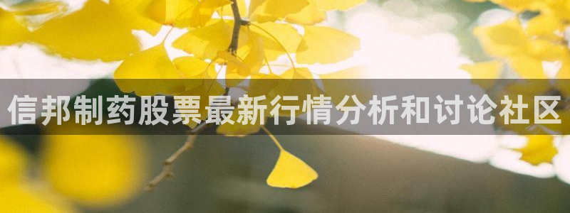 九游老哥俱乐部官网登录：信邦制药股票最新行情分析和讨论社区