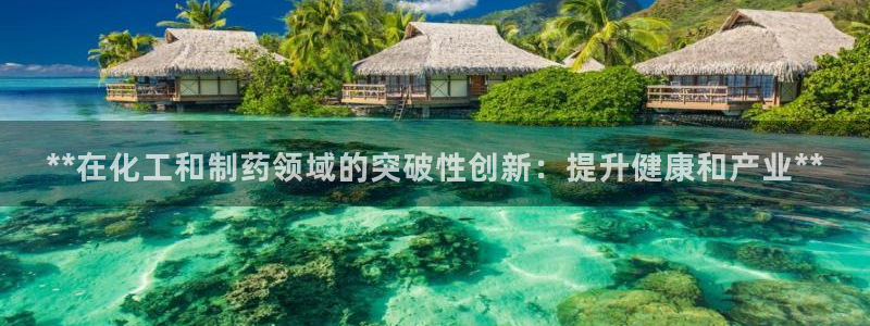 九游会老哥俱乐部社区论坛：**在化工和制药领域的突破性创新：提升健康和产业**