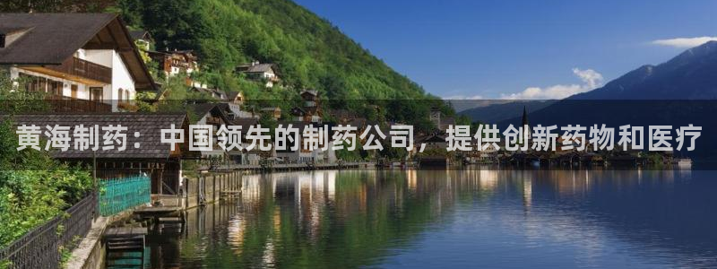 九游老哥俱乐部官网登录：黄海制药：中国领先的制药公司，提供创新药物和医疗