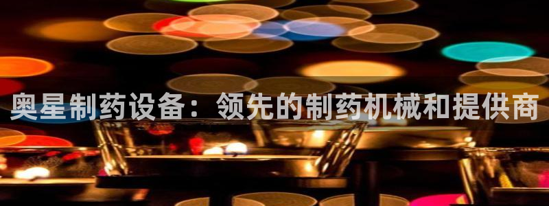 老哥吧九游会下架吗：奥星制药设备：领先的制药机械和提供商