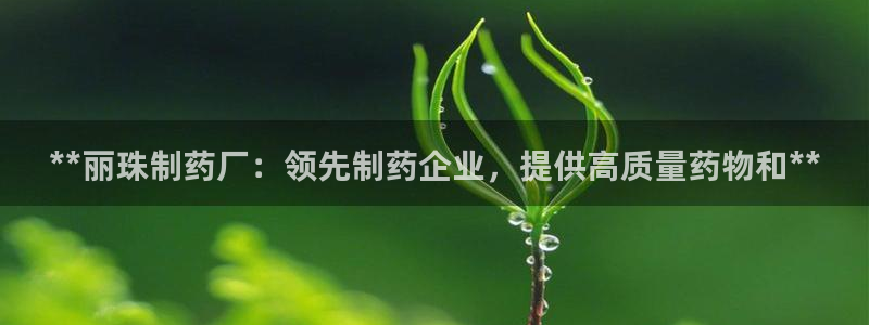 九游老哥俱乐部官网登录入口：**丽珠制药厂：领先制药企业，提供高质量药物和**
