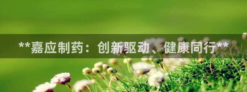 九游会老哥俱乐部官网：**嘉应制药：创新驱动、健康同行**