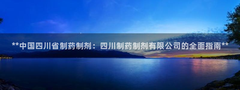 ag九游老哥俱乐部：**中国四川省制药制剂：四川制药制剂有限公司的全面指南**