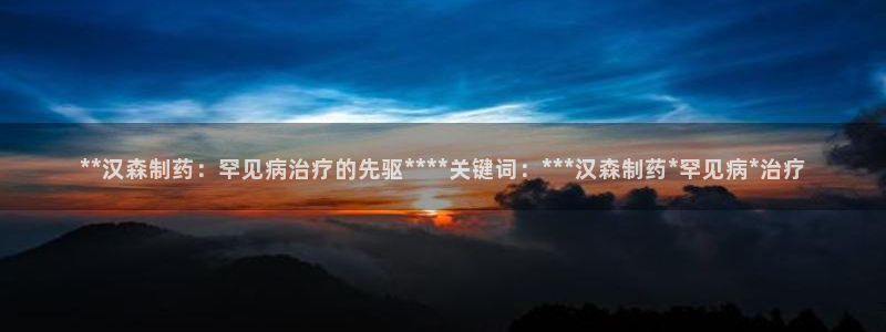 九游老哥俱乐部官网登录不了：**汉森制药：罕见病治疗的先驱****关键词：***汉森制药*罕见病*治疗