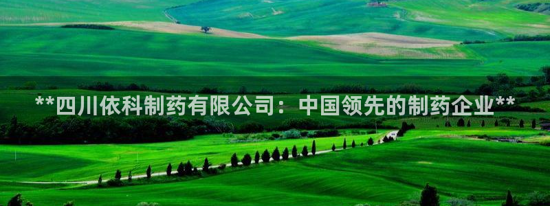 ag九游会老哥俱乐部：**四川依科制药有限公司：中国领先的制药企业**