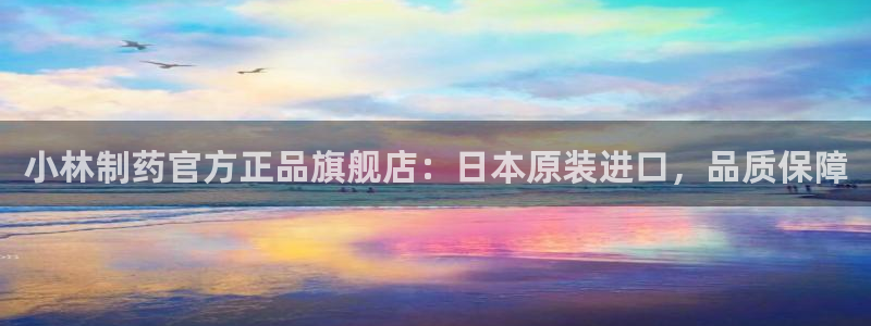 九游会老哥：小林制药官方正品旗舰店：日本原装进口，品质保障