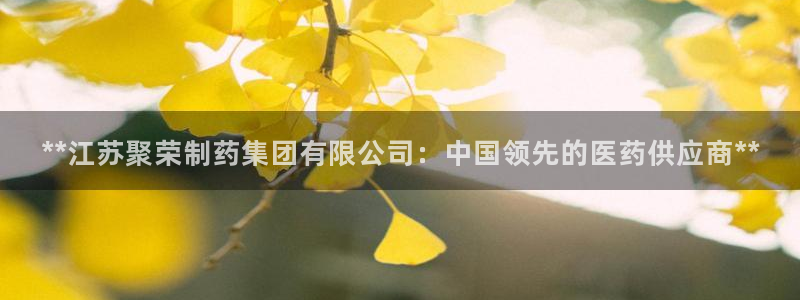 九游会老哥俱乐部官网首页论坛：**江苏聚荣制药集团有限公司：中国领先的医药供应商**