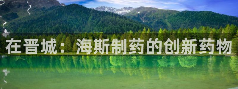 九游会老哥俱乐部必备的交流社区：在晋城：海斯制药的创新药物