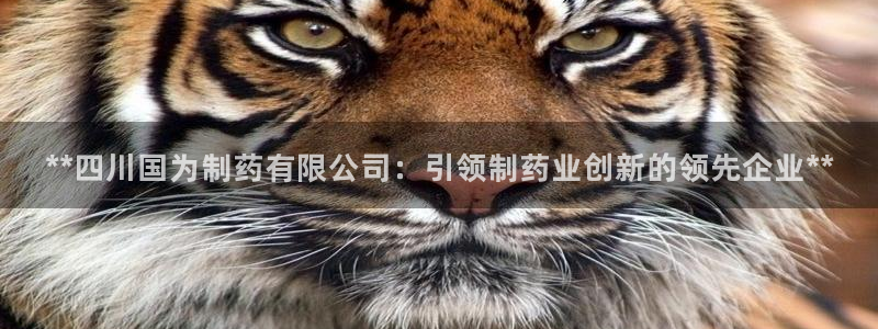 老哥吧九游会下架吗：**四川国为制药有限公司：引领制药业创新的领先企业**