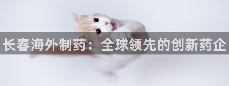 九游会老哥俱乐部官网首页：长春海外制药：全球领先的创新药企
