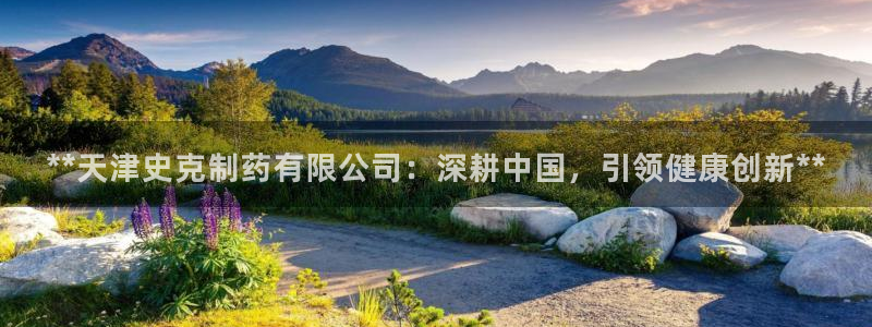 九游老哥俱乐部官网登录网址：**天津史克制药有限公司：深耕中国，引领健康创新**