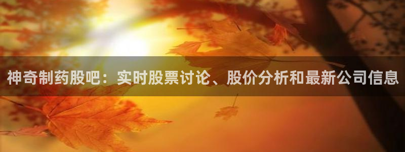 老哥俱乐部是干什么的啊：神奇制药股吧：实时股票讨论、股价分析和最新公司信息