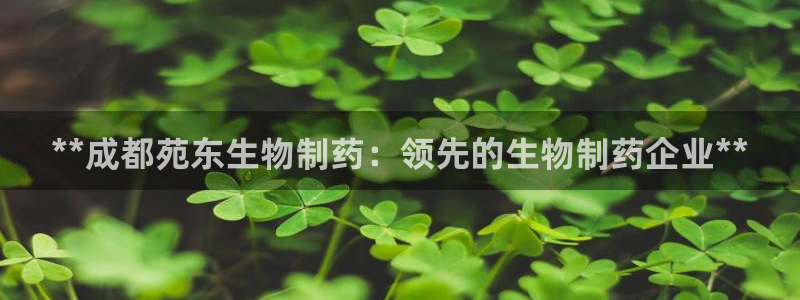 ag九游会老哥：**成都苑东生物制药：领先的生物制药企业**