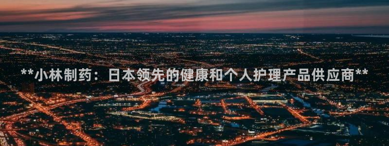 九游会老哥俱乐部官网：**小林制药：日本领先的健康和个人护理产品供应商**