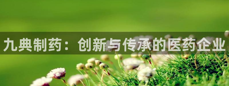 老哥吧九游会：九典制药：创新与传承的医药企业