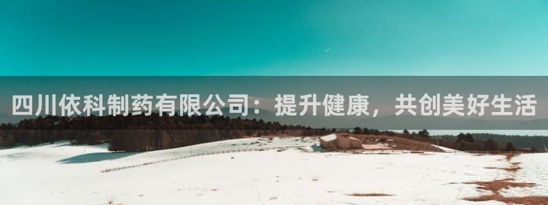 九游老哥俱乐部登录：四川依科制药有限公司：提升健康，共创美好生活