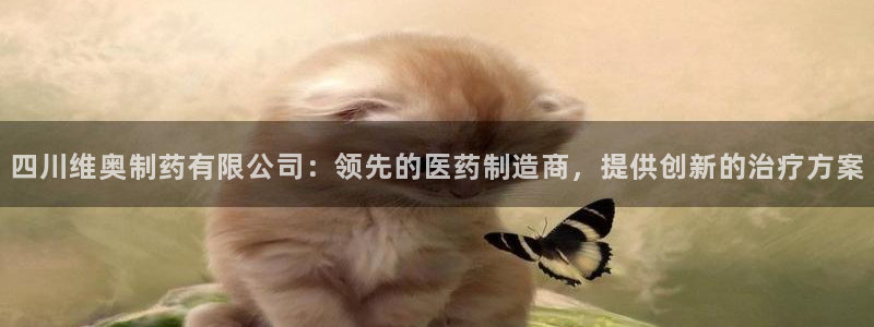 老哥俱乐部是干什么的啊：四川维奥制药有限公司：领先的医药制造商，提供创新的治疗方案