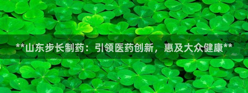 老哥吧九游会下架吗：**山东步长制药：引领医药创新，惠及大众健康**
