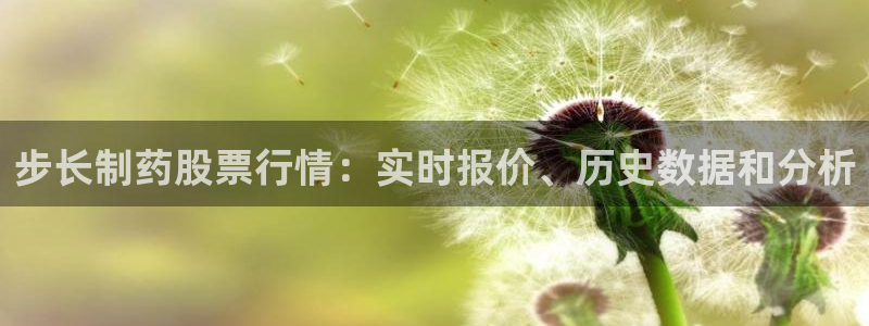 ag九游会老哥俱乐部：步长制药股票行情：实时报价、历史数据和分析