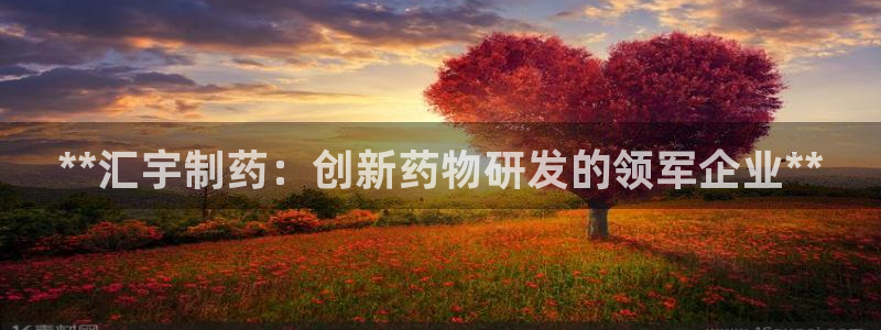 九游会老哥必备的交流社区九：**汇宇制药：创新药物研发的领军企业**