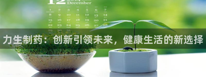 usdt九游会老哥俱乐部：力生制药：创新引领未来，健康生活的新选择