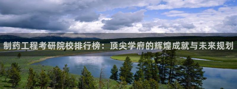 九游会老哥俱乐部：制药工程考研院校排行榜：顶尖学府的辉煌成就与未来规划