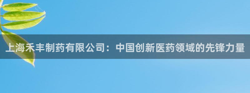 九游老哥俱乐部登录：上海禾丰制药有限公司：中国创新医药领域的先锋力量