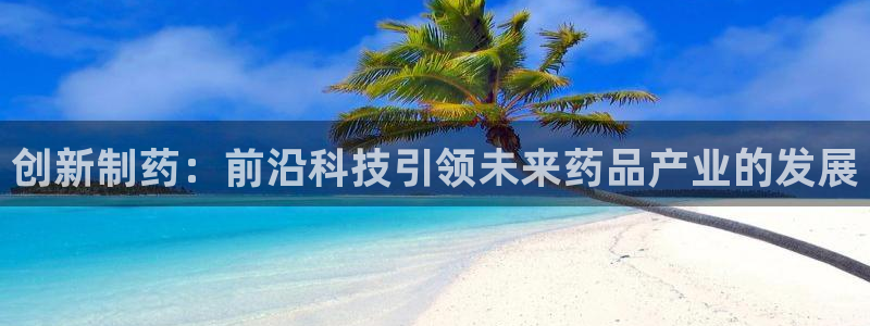 9游会老哥：创新制药：前沿科技引领未来药品产业的发展