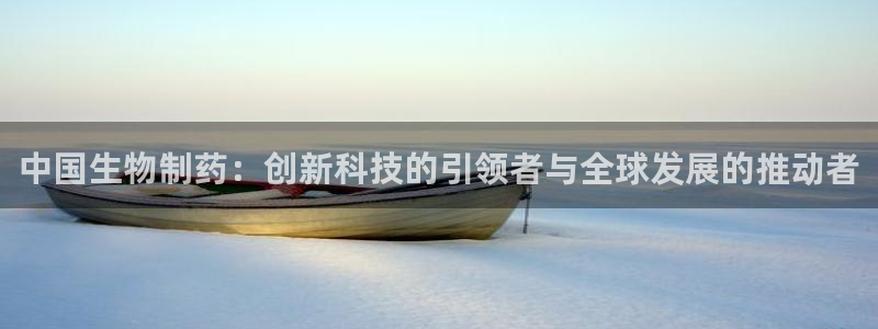 j9九游会老哥俱乐部交流区：中国生物制药：创新科技的引领者与全球发展的推动者