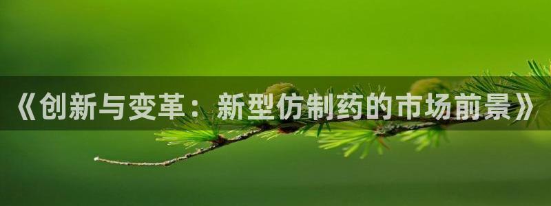 九游会老哥俱乐部：《创新与变革：新型仿制药的市场前景》
