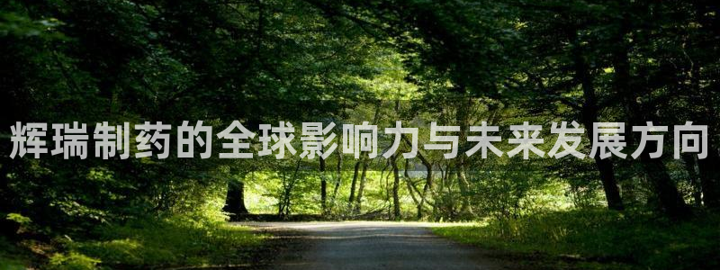 九游会老哥必备的交流社区九：辉瑞制药的全球影响力与未来发展方向