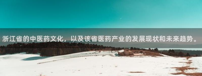 九游会老哥俱乐部社区论坛：浙江省的中医药文化，以及该省医药产业的发展现状和未来趋势。