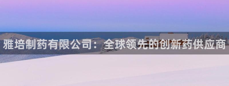 9游会老哥俱乐部：雅培制药有限公司：全球领先的创新药供应商