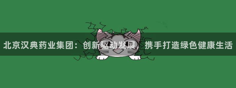 九游会老哥俱乐部社区论坛：北京汉典药业集团：创新驱动发展，携手打造绿色健康生活