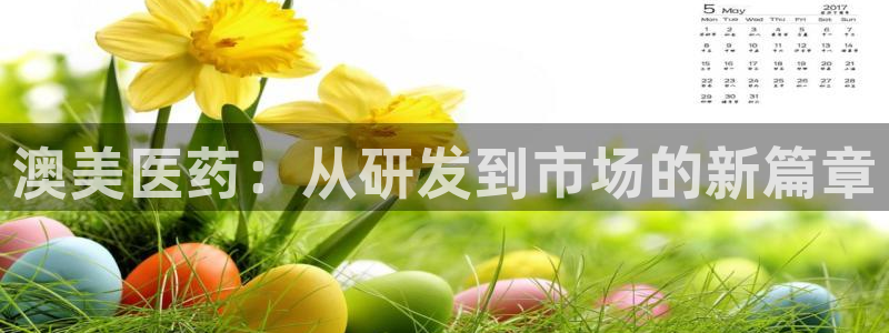 9游会老哥俱乐部：澳美医药：从研发到市场的新篇章