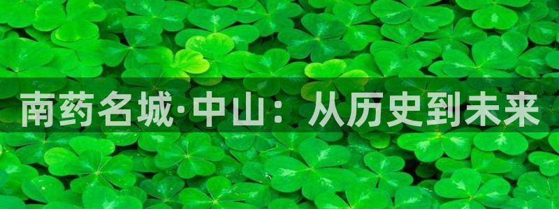 9游会老哥俱乐部：南药名城·中山：从历史到未来