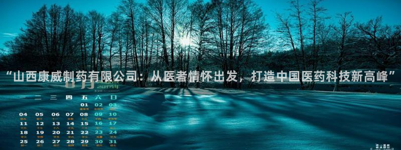 九游老哥俱乐部官网登录网址：“山西康威制药有限公司：从医者情怀出发，打造中国医药科技新高峰”
