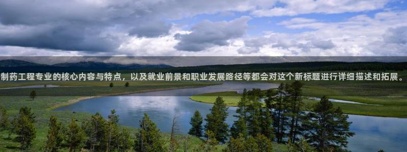 usdt九游会老哥俱乐部：制药工程专业的核心内容与特点，以及就业前景和职业发展路径等都会对这个新标题进行详细描