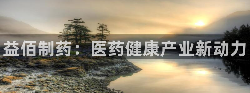 ag九游老哥俱乐部：益佰制药：医药健康产业新动力