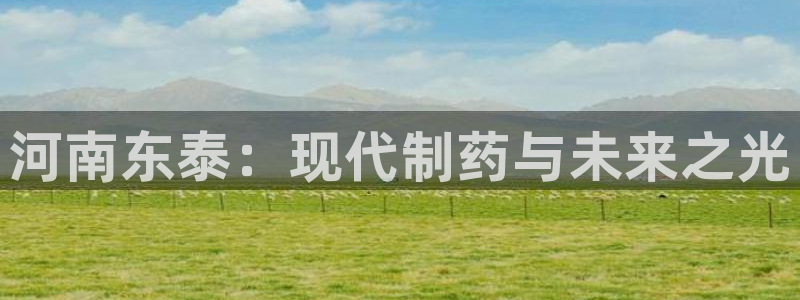 9游会老哥：河南东泰：现代制药与未来之光