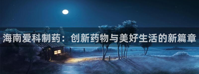 usdt九游会老哥俱乐部：海南爱科制药：创新药物与美好生活的新篇章