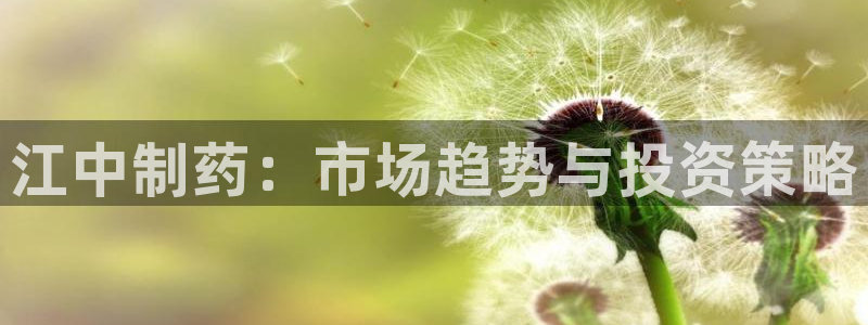 usdt九游会老哥俱乐部：江中制药：市场趋势与投资策略