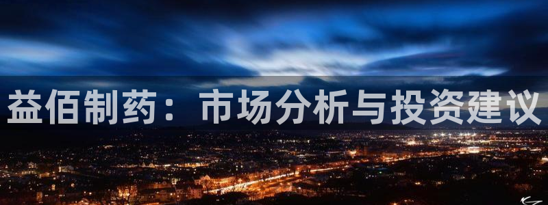 老哥俱乐部是干什么的:益佰制药:市场分析与投资建议