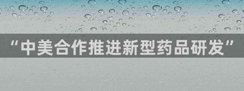 九游会老哥俱乐部官网首页论坛：“中美合作推进新型药品研发”