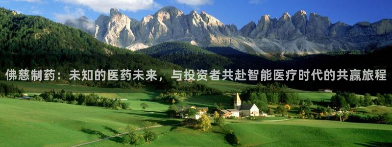 九游会老哥俱乐部：佛慈制药：未知的医药未来，与投资者共赴智能医疗时代的共赢旅程