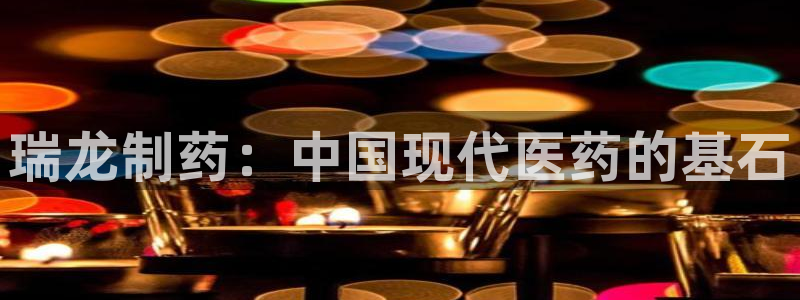 9游会老哥：瑞龙制药：中国现代医药的基石