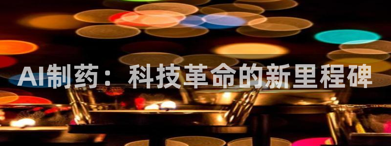 j9九游会老哥俱乐部交流区：AI制药：科技革命的新里程碑