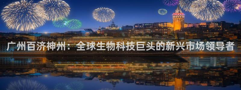 老哥吧九游会下架吗：广州百济神州：全球生物科技巨头的新兴市场领导者